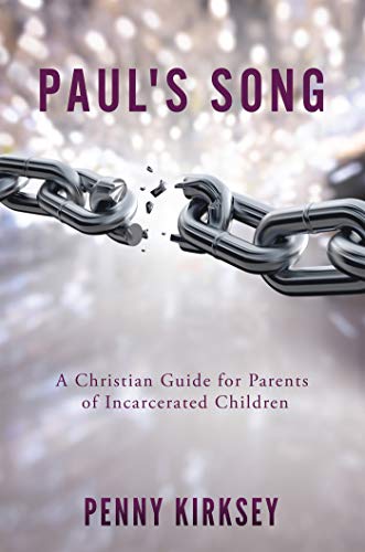 Paul's Song - A Christian Guide for Parents of Incarcerated Children by Penny Kirksey
